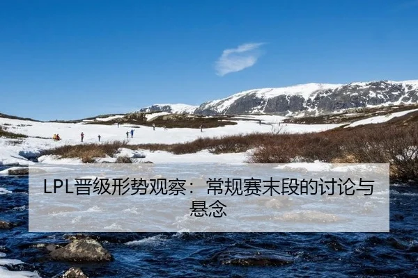 LPL晋级形势观察：常规赛末段的讨论与悬念